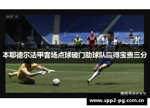 本耶德尔法甲客场点球破门助球队赢得宝贵三分 本耶德尔法甲客场点球破门助球队赢得宝贵三分